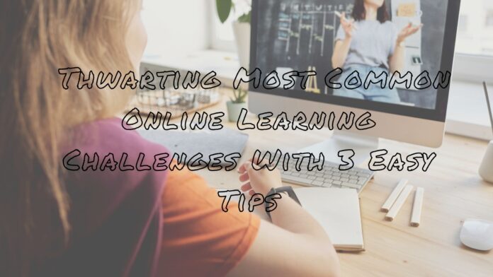 Thwarting Most Common Online Learning Challenges With 3 Easy Tips