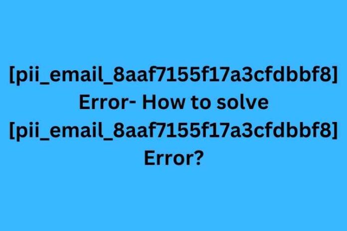 [pii_email_8aaf7155f17a3cfdbbf8] Error- How to solve [pii_email_8aaf7155f17a3cfdbbf8] Error